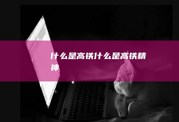 什么是高铁什么是高铁精神