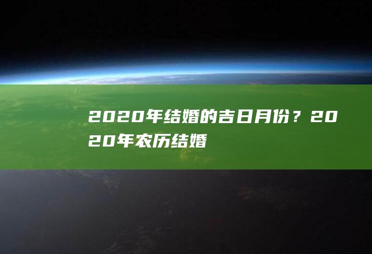 2020年结婚的吉日月份？2020年农历结婚日子
