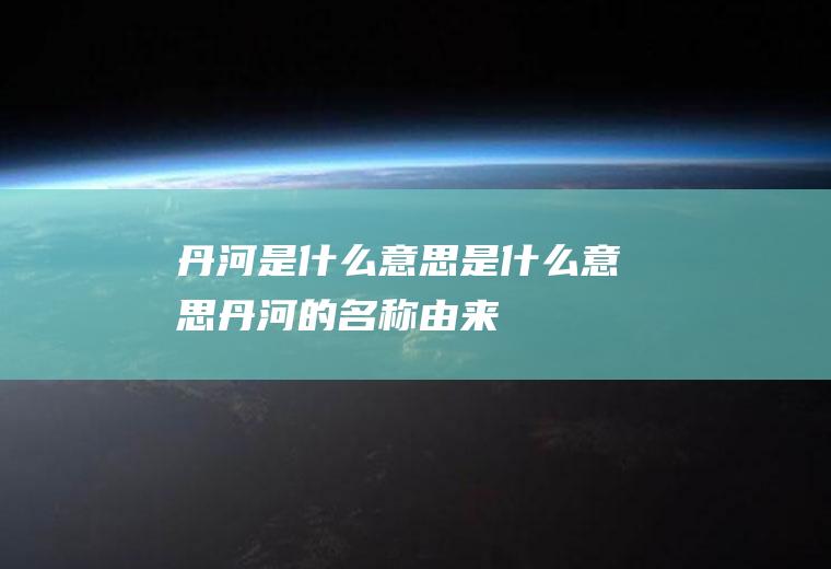 丹河是什么意思是什么意思丹河的名称由来