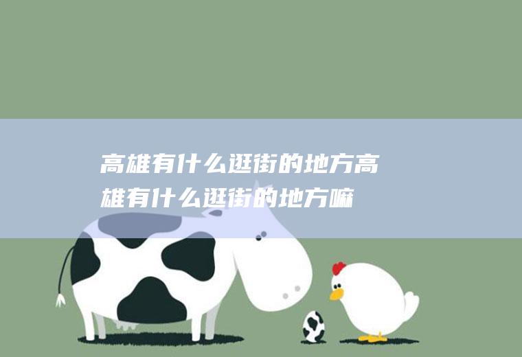 高雄有什么逛街的地方高雄有什么逛街的地方嘛