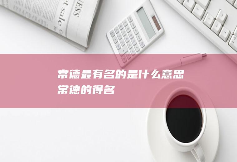 常德最有名的是什么意思常德的得名