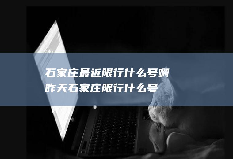 石家庄最近限行什么号啊昨天石家庄限行什么号