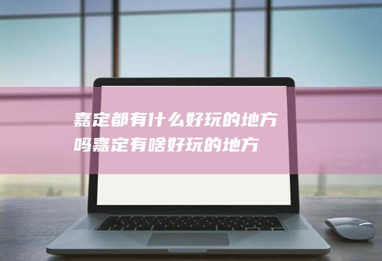 嘉定都有什么好玩的地方吗嘉定有啥好玩的地方