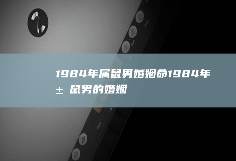 1984年属鼠男婚姻命1984年属鼠男的婚姻