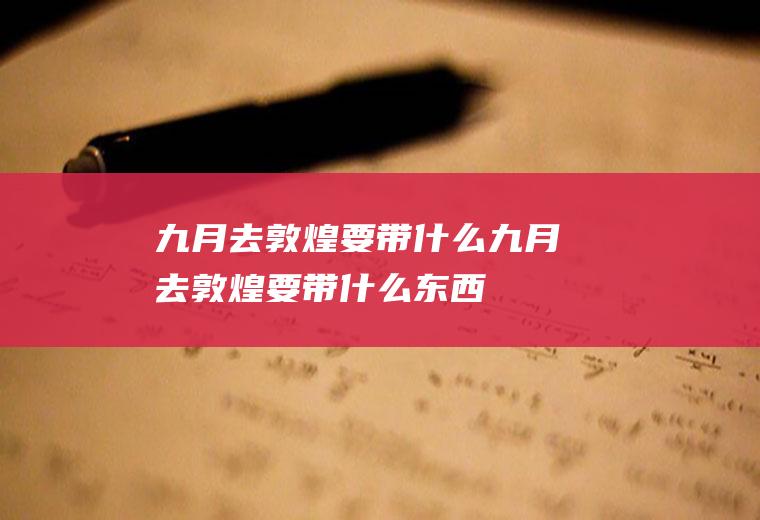 九月去敦煌要带什么九月去敦煌要带什么东西