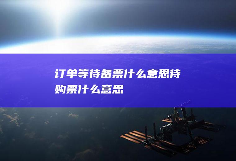 订单等待备票什么意思待购票什么意思