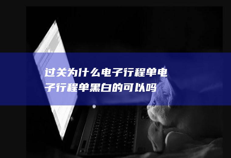 过关为什么电子行程单电子行程单黑白的可以吗