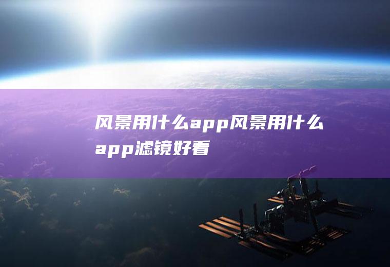 风景用什么app风景用什么app滤镜好看
