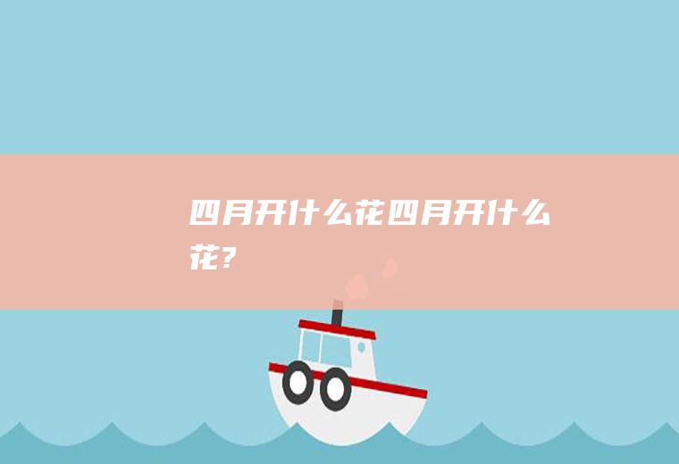 四月开什么花四月开什么花?