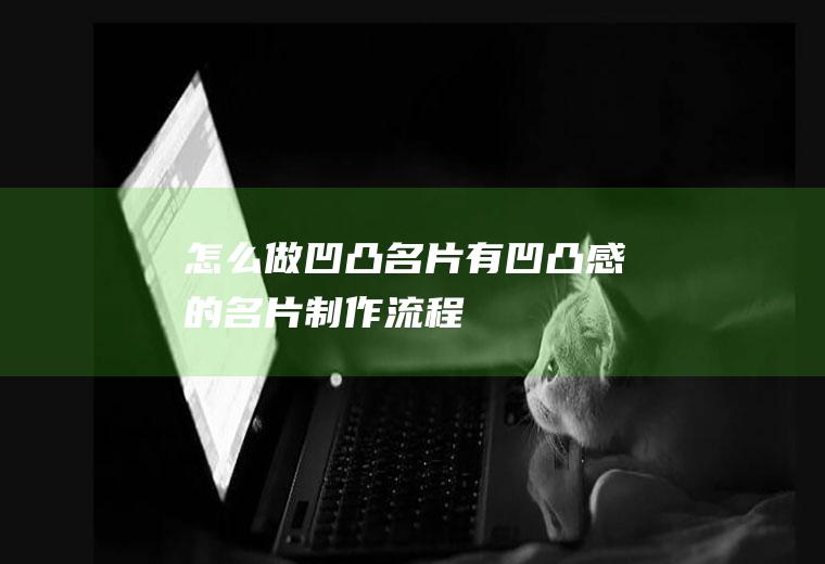 怎么做凹凸名片有凹凸感的名片制作流程