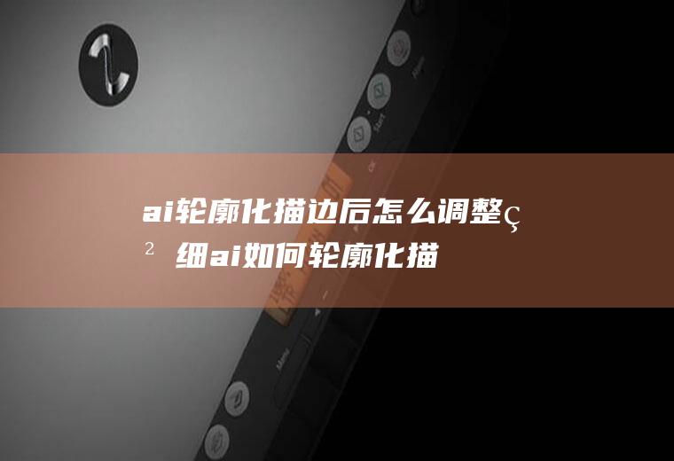 ai轮廓化描边后怎么调整粗细ai如何轮廓化描边