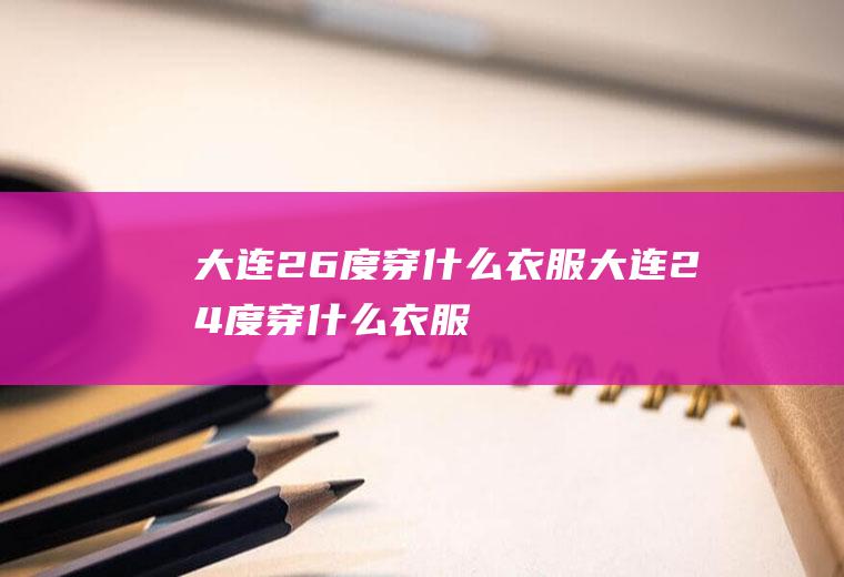 大连26度穿什么衣服大连24度穿什么衣服