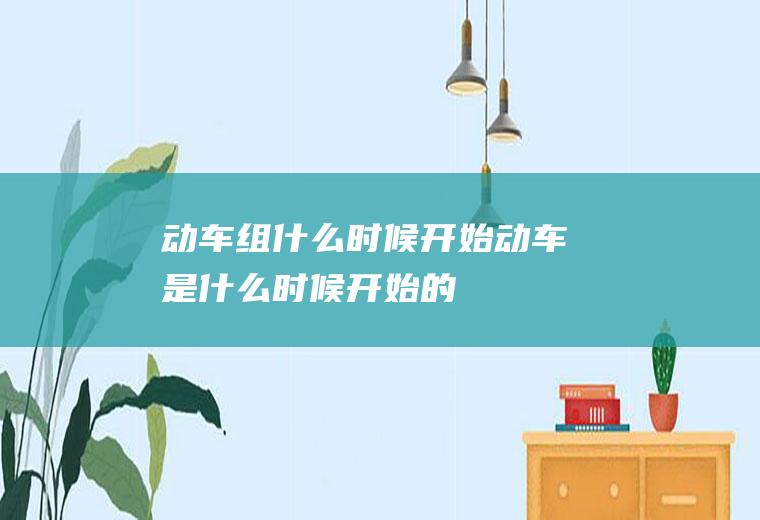 动车组什么时候开始动车是什么时候开始的