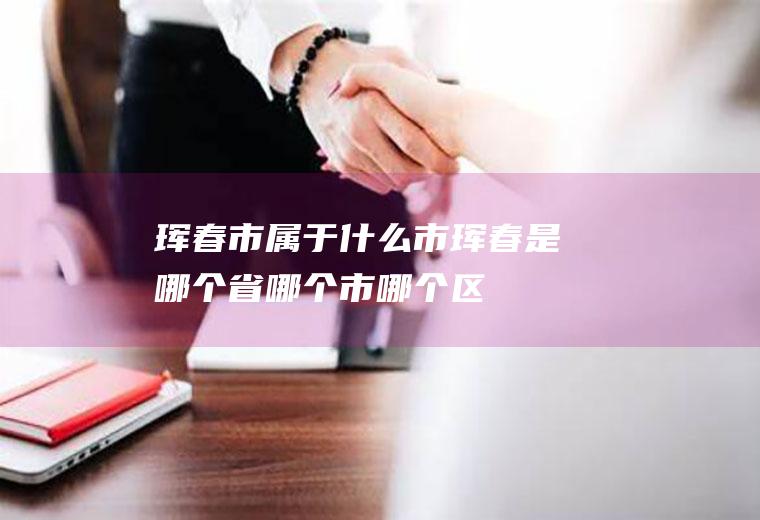 珲春市属于什么市珲春是哪个省哪个市哪个区