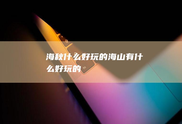 海秋什么好玩的海山有什么好玩的