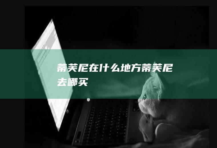 蒂芙尼在什么地方蒂芙尼去哪买