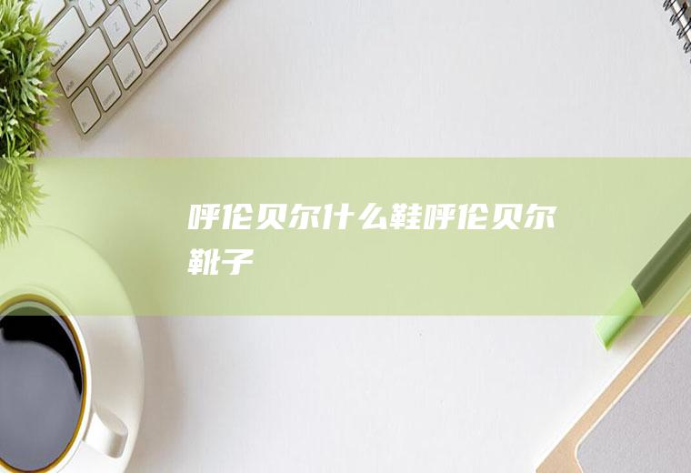 呼伦贝尔什么鞋呼伦贝尔靴子