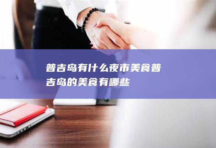 普吉岛有什么夜市美食普吉岛的美食有哪些