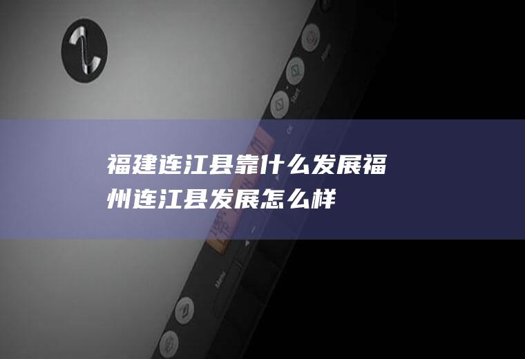 福建连江县靠什么发展福州连江县发展怎么样