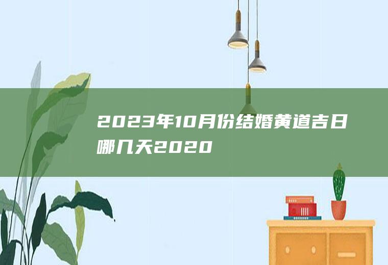 2023年10月份结婚黄道吉日哪几天2020年农历十月结婚吉日有哪几天