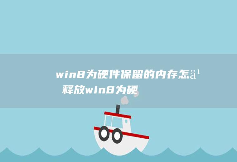 win8为硬件保留的内存怎么释放win8为硬件保留的内存怎么释放不了