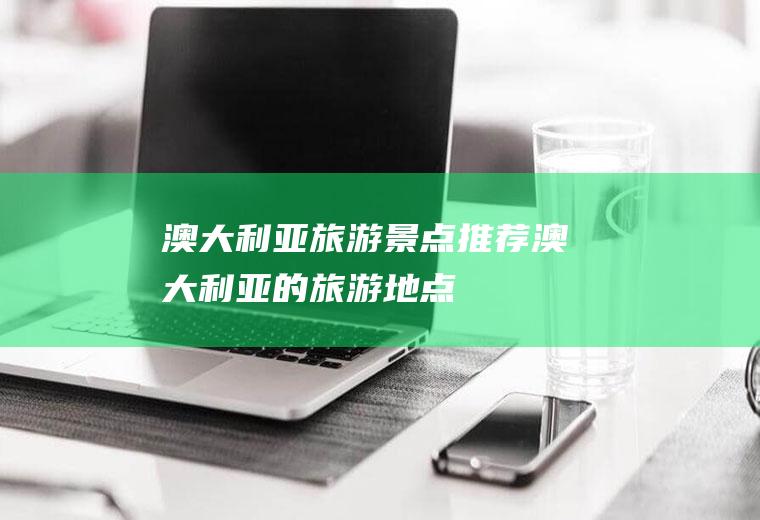 澳大利亚旅游景点推荐澳大利亚的旅游地点