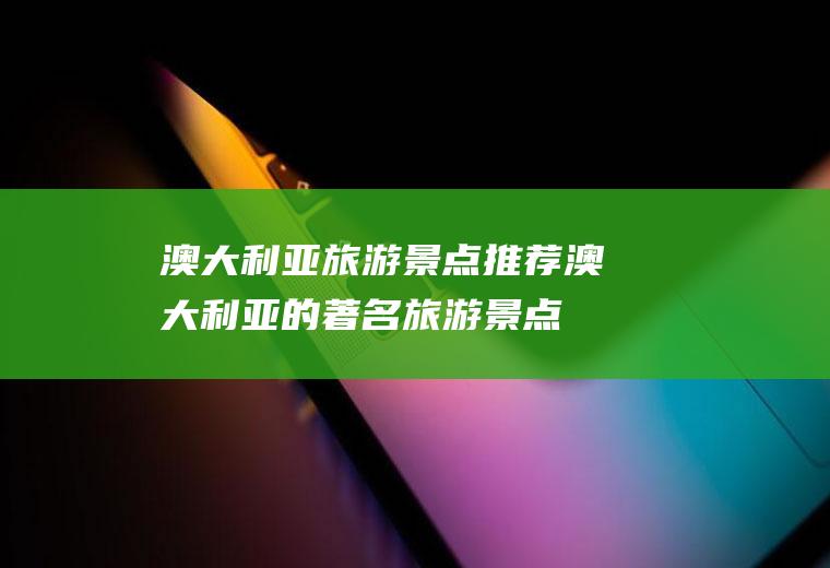 澳大利亚旅游景点推荐澳大利亚的著名旅游景点