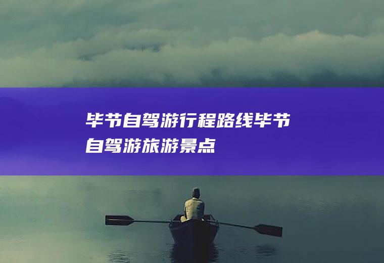 毕节自驾游行程路线毕节自驾游旅游景点