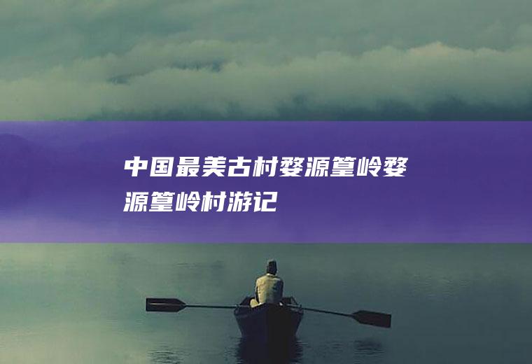 中国最美古村婺源篁岭婺源篁岭村游记
