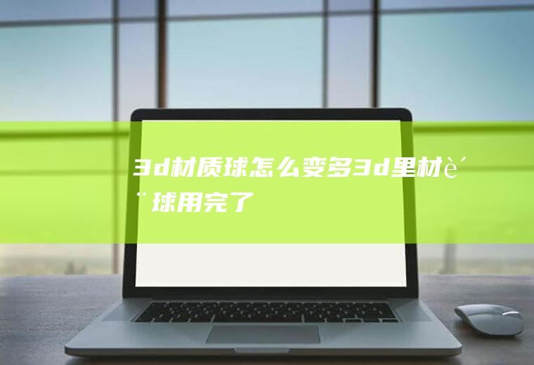 3d材质球怎么变多3d里材质球用完了