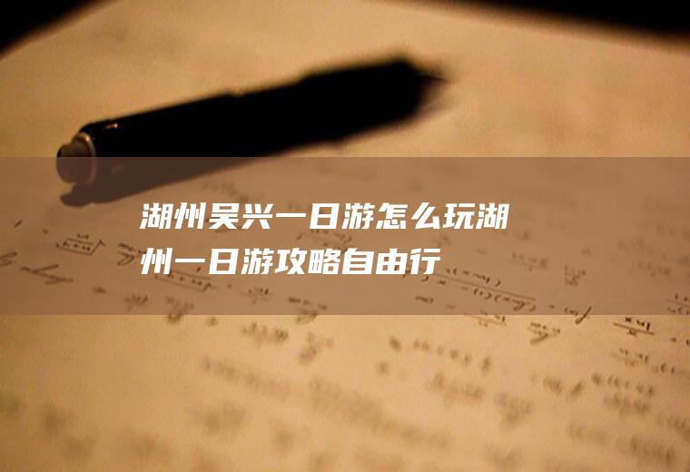 湖州吴兴一日游怎么玩湖州一日游攻略自由行
