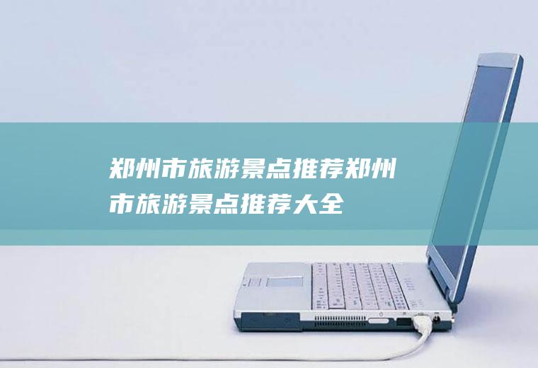 郑州市旅游景点推荐郑州市旅游景点推荐大全