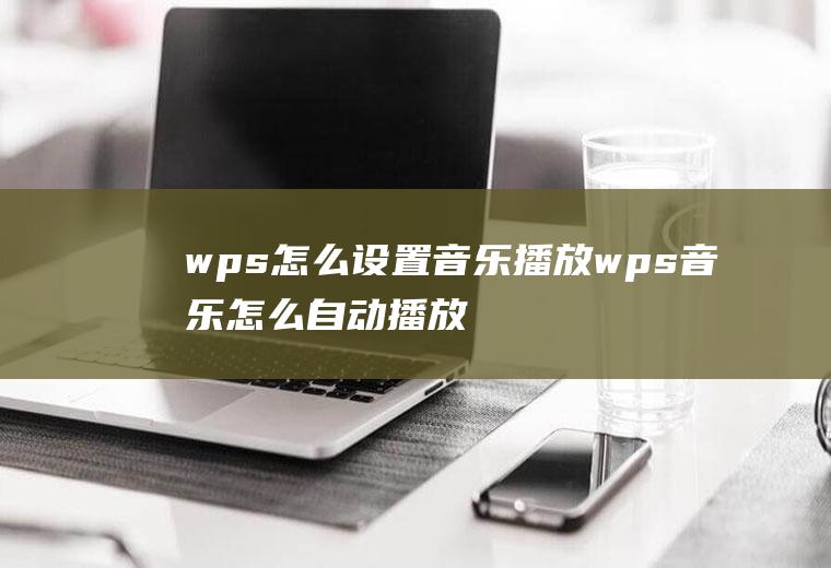 wps怎么设置音乐播放wps音乐怎么自动播放