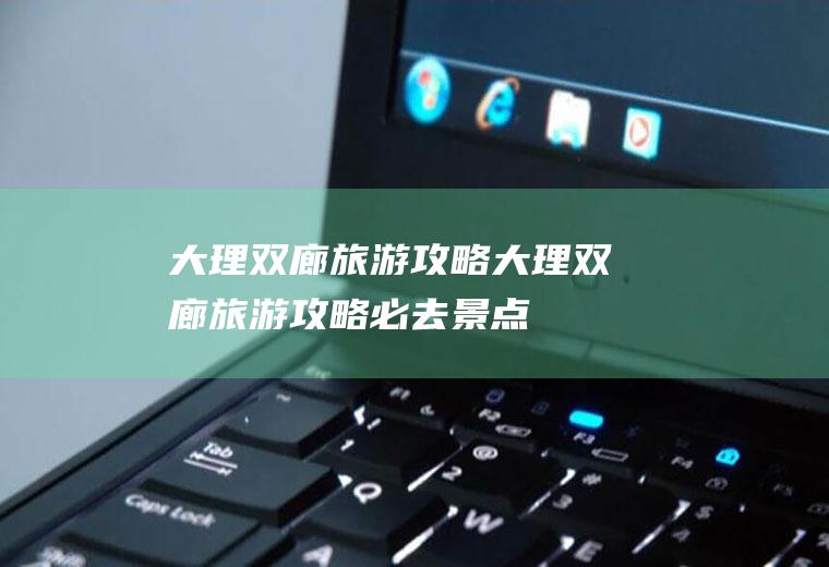 大理双廊旅游攻略大理双廊旅游攻略必去景点