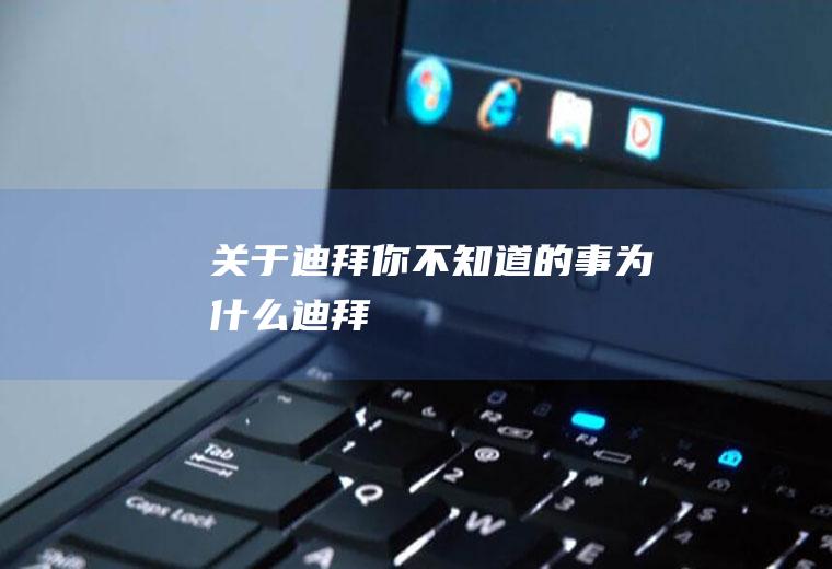 关于迪拜你不知道的事为什么迪拜