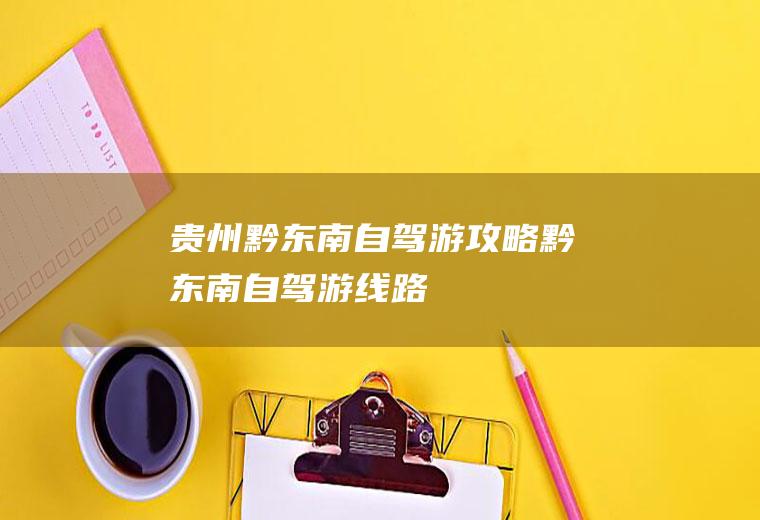 贵州黔东南自驾游攻略黔东南自驾游线路