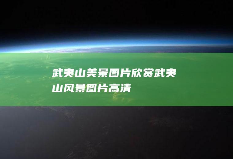 武夷山美景图片欣赏武夷山风景图片高清