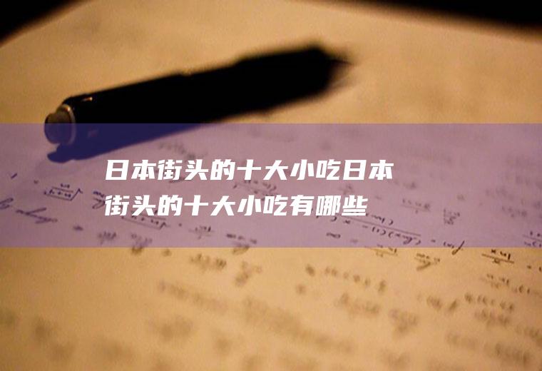 日本街头的十大小吃日本街头的十大小吃有哪些