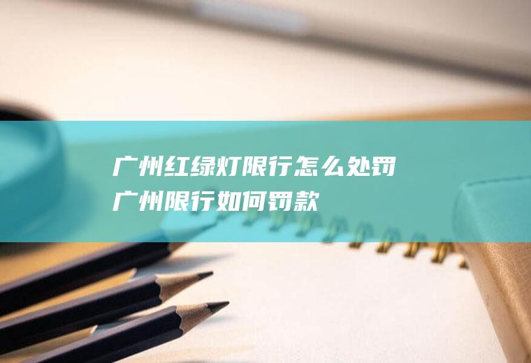 广州红绿灯限行怎么处罚广州限行如何罚款