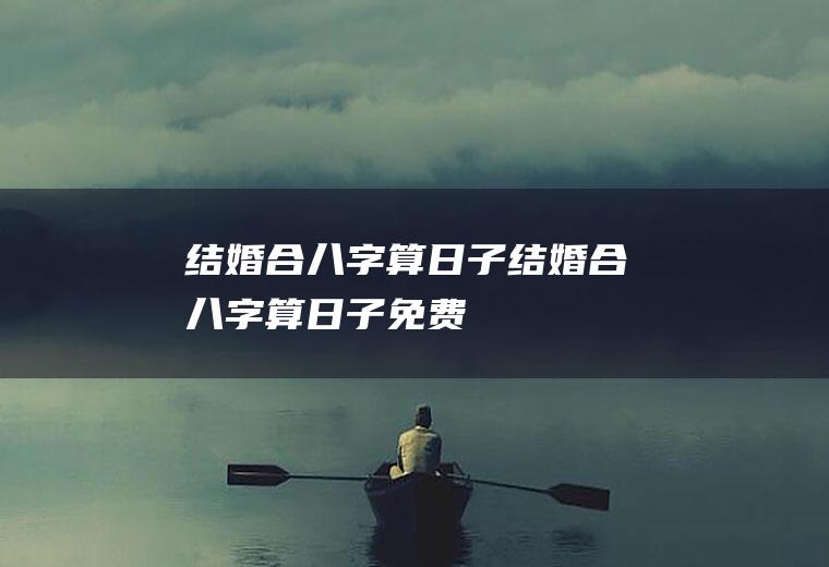 结婚合八字算日子结婚合八字算日子免费
