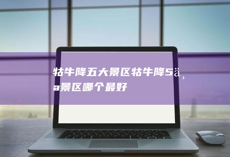 牯牛降五大景区牯牛降5个景区哪个最好