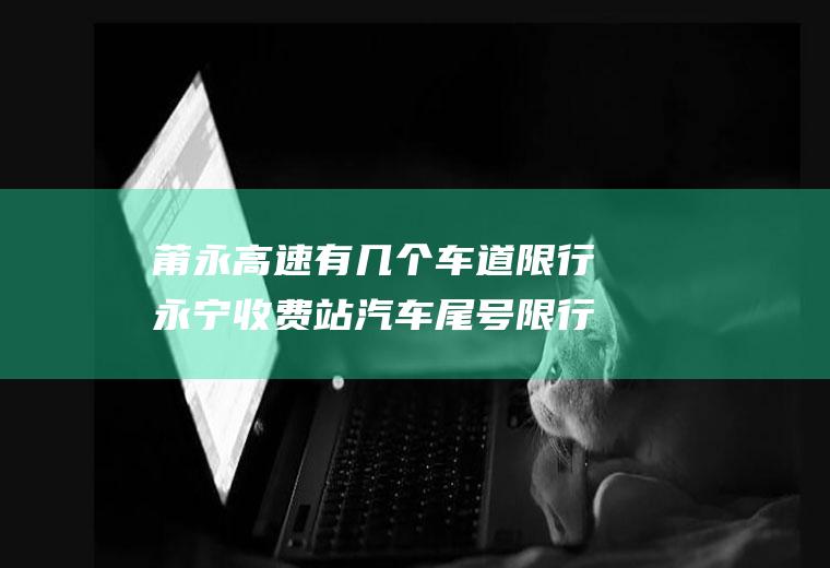 莆永高速有几个车道限行永宁收费站汽车尾号限行吗