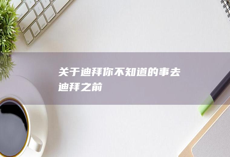 关于迪拜你不知道的事去迪拜之前