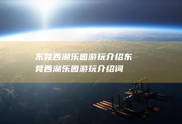 东莞西湖乐园游玩介绍东莞西湖乐园游玩介绍词