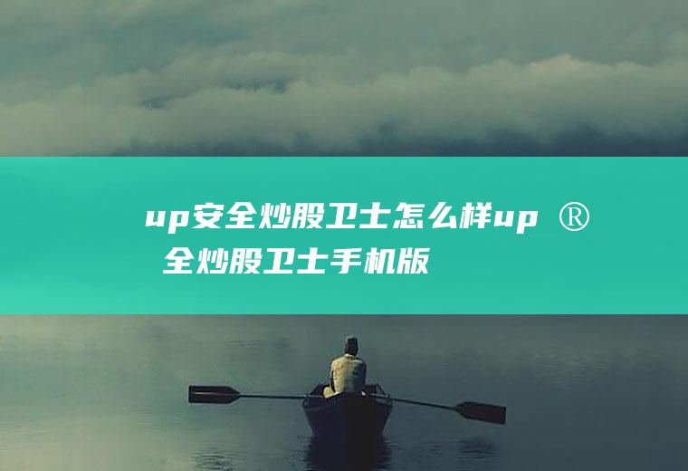 up安全炒股卫士怎么样up安全炒股卫士手机版