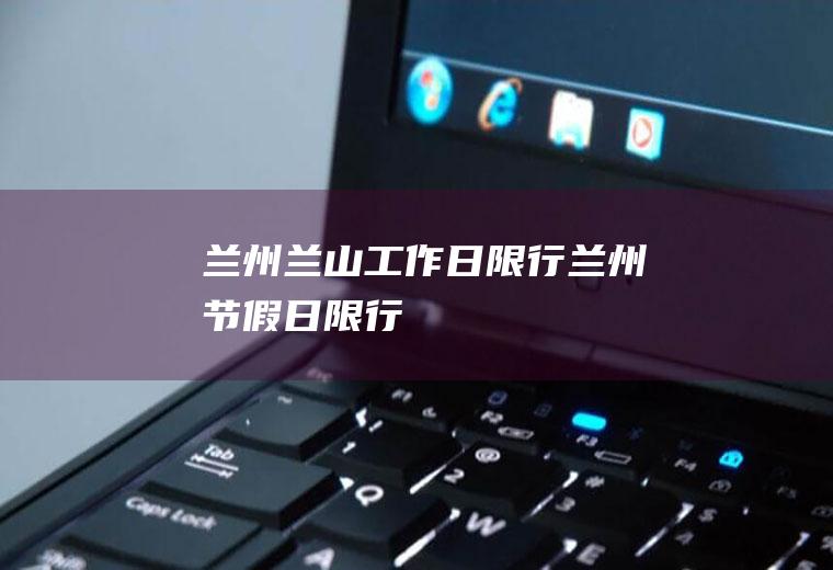 兰州兰山工作日限行兰州节假日限行