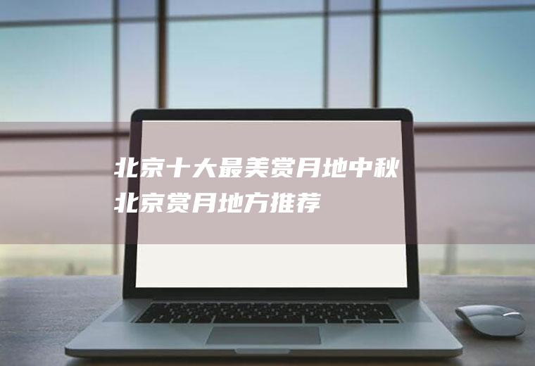 北京十大最美赏月地中秋北京赏月地方推荐