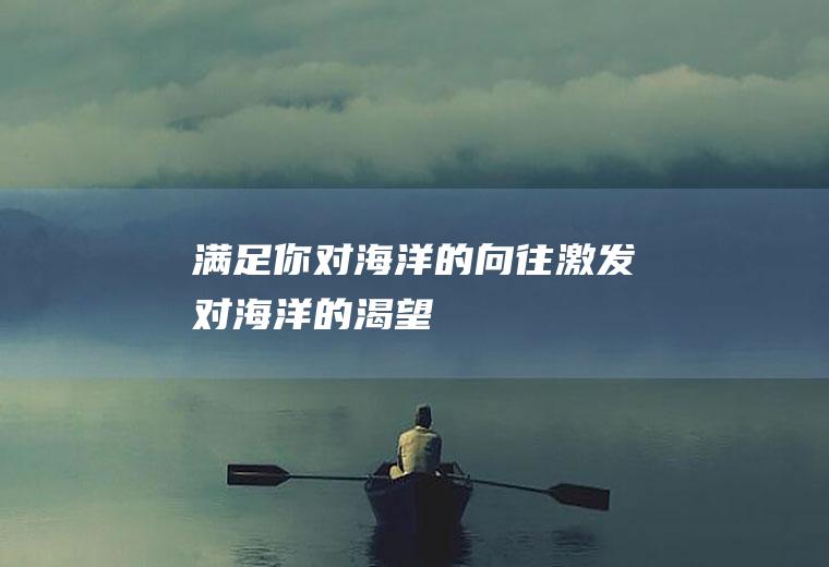 满足你对海洋的向往激发对海洋的渴望