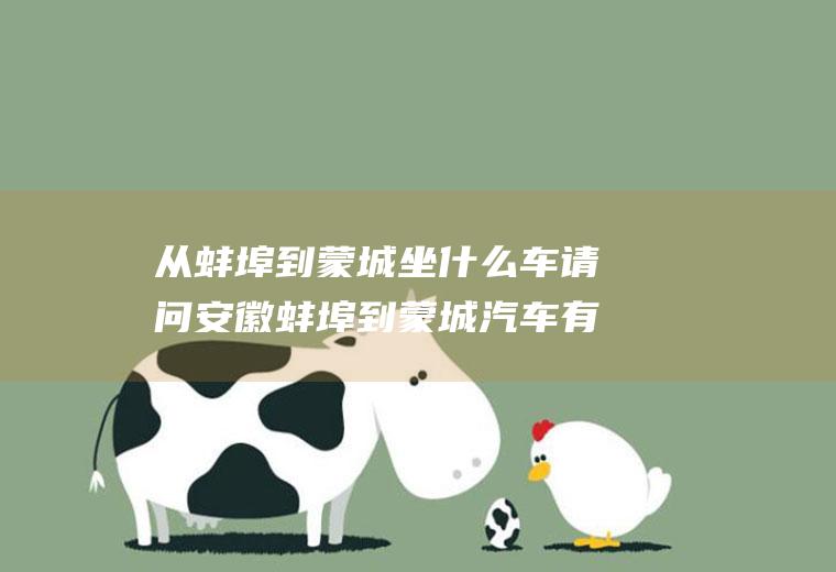 从蚌埠到蒙城坐什么车请问安徽蚌埠到蒙城汽车有多远