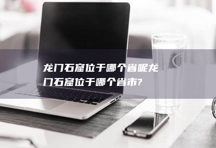 龙门石窟位于哪个省呢龙门石窟位于哪个省市?